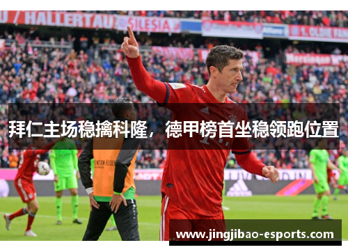 拜仁主场稳擒科隆，德甲榜首坐稳领跑位置