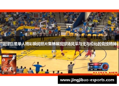 篮球巨星单人精彩瞬间照片集锦展现球场风采与无与伦比的竞技精神