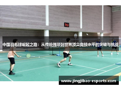 中国羽毛球崛起之路：从传统强项到世界顶尖竞技水平的突破与挑战